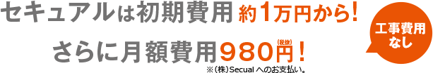 セキュアルは初期費用約1万円から!さらに月額費用980円 !